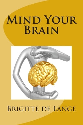 Mind Your Brain: How to help your brain stay healthy into old age by Lange, Brigitte De