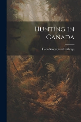 Hunting in Canada by Canadian National Railways [From Old