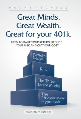 Great Minds. Great Wealth. Great for Your 401K.: How to Raise Your Return, Reduce Your Risk and Cut Your Cost by Schulz, Rodney