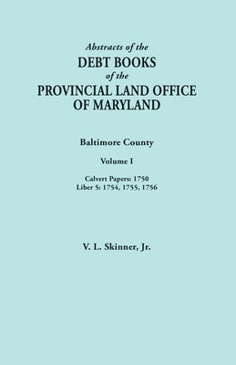 Abstracts of the Debt Books of the Provincial Land Office of Maryland. Baltimore County, Volume I: Calvert Papers, 1750; Liber 5: 1754, 1755, 1756 by Skinner, Vernon L., Jr.