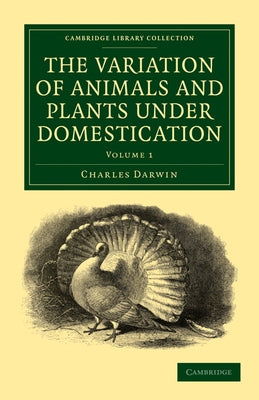 The Variation of Animals and Plants under Domestication - Volume 1 by Darwin, Charles