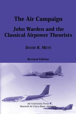 The Air Campaign: John Warden and the Classical Airpower Theorists by Mets, David R.