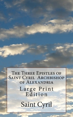 The Three Epistles of Saint Cyril Archbishop of Alexandria: Large Print Edition by Pusey M. a., P. E.
