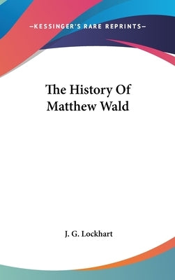 The History Of Matthew Wald by Lockhart, J. G.
