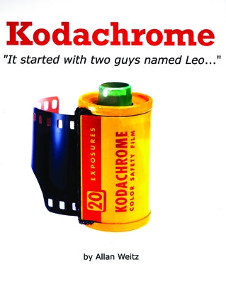 Kodachrome: It Started with Two Guys Named Leo by Weitz, Allan