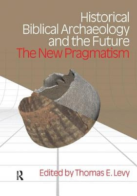 Historical Biblical Archaeology and the Future: The New Pragmatism by Levy, Thomas Evan