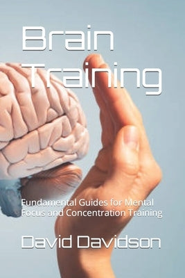 Brain Training: Fundamental Guides for Mental Focus and Concentration Training by Davidson, David