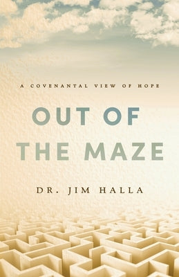 Out of the Maze: A Covenantal View of Hope: A Covenantal View of Hope by Halla, Jim