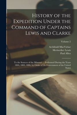 History of the Expedition Under the Command of Captains Lewis and Clarke: To the Sources of the Missouri ... Performed During the Years 1804, 1805, 18 by Lewis, Meriwether