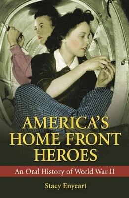 America's Home Front Heroes: An Oral History of World War II by Enyeart, Stacy