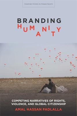 Branding Humanity: Competing Narratives of Rights, Violence, and Global Citizenship by Fadlalla, Amal Hassan