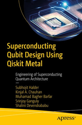 Superconducting Qubit Design Using Qiskit Metal: Engineering of Superconducting Quantum Architecture by Halder, Subhojit