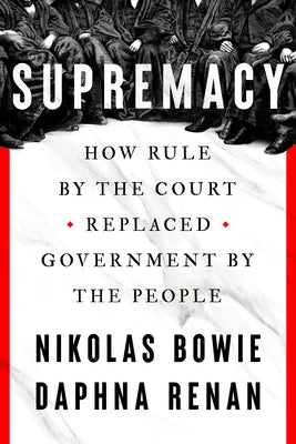 Supremacy: How Rule by the Court Replaced Government by the People by Bowie, Nikolas