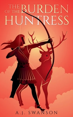 The Burden of the Huntress by Swanson, A. J.