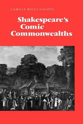Shakespeare's Comic Commonwealths by Slights, Camille Wells