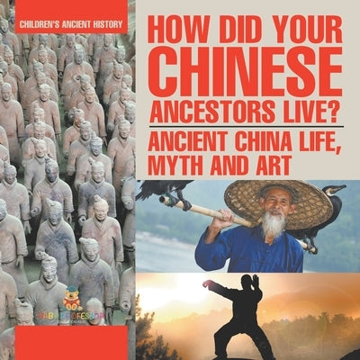 How Did Your Chinese Ancestors Live? Ancient China Life, Myth and Art Children's Ancient History by Baby Professor