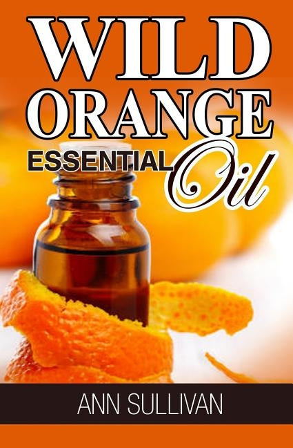 Wild Orange Essential Oil by Sullivan, Ann