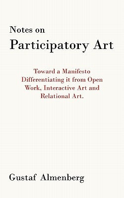 Notes on Participatory Art: Toward a Manifesto Differentiating It from Open Work, Interactive Art and Relational Art. by Almenberg, Gustaf