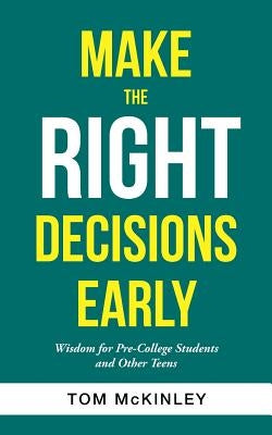 Make the Right Decisions Early: Wisdom for Pre-College Students and Other Teens by McKinley, Tom