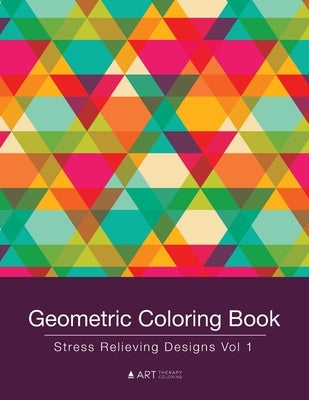 Geometric Coloring Book: Stress Relieving Designs Vol 1 by Art Therapy Coloring