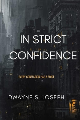 In Strict Confidence: Mystery Suspense Novel By: Dwayne S. Joseph: Every Confession Has Its Price: Phycological Thriller About Secrets, Power and the by Joseph, Dwayne S.