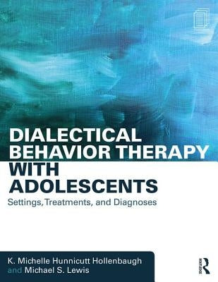 Dialectical Behavior Therapy with Adolescents: Settings, Treatments, and Diagnoses by Hunnicutt Hollenbaugh, K. Michelle