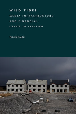 Wild Tides: Media Infrastructure and Financial Crisis in Ireland by Brodie, Patrick