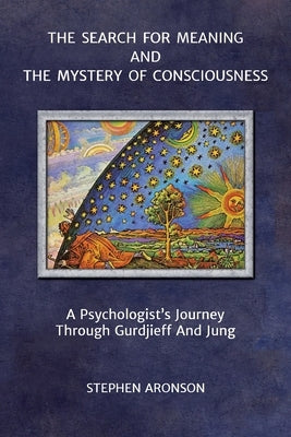 The Search For Meaning and The Mystery of Consciousness: A Psychologist's Journey Through Gurdjieff and Jung by Aronson, Stephen