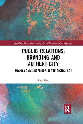 Public Relations, Branding and Authenticity: Brand Communications in the Digital Age by Rees, Sian
