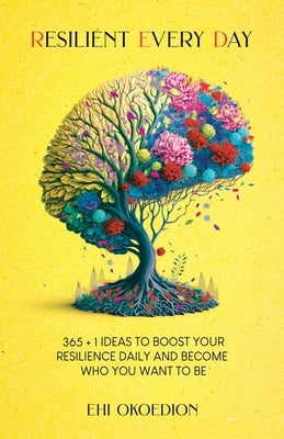 Resilient Every Day: 365 + 1 Ideas to Boost Your Resilience Daily and Become Who You Want to Be by Okoedion, Ehi