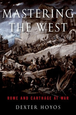 Mastering the West: Rome and Carthage at War by Hoyos, Dexter