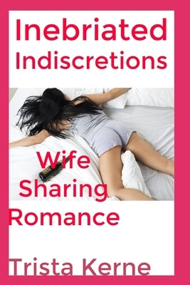 Inebriated Indiscretions: Erotica Wife Sharing Romance by Kerne, Trista