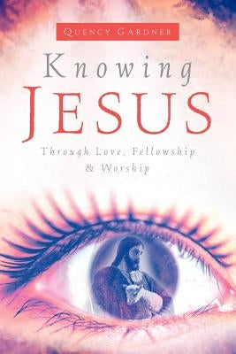 Knowing Jesus Through Love, Fellowship & Worship by Gardner, Quency