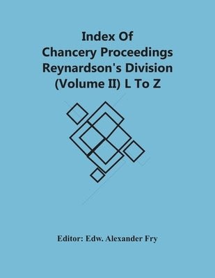 Index Of Chancery Proceedings Reynardson'S Division (Volume Ii) L To Z by Alexander Fry, Edw
