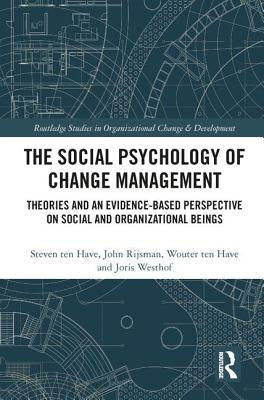 The Social Psychology of Change Management: Theories and an Evidence-Based Perspective on Social and Organizational Beings by Ten Have, Steven