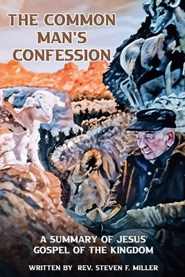 The Common Man's Confession: A Summary Of Jesus' Gospel Of The Kingdom by Miller, Steven F.