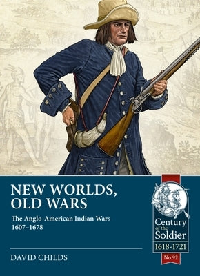 New Worlds, Old Wars: The Anglo-American Indian Wars 1607-1678 by Childs, David