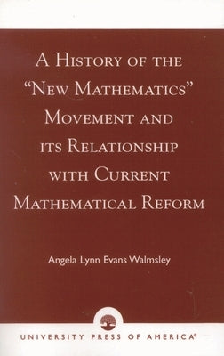History of the 'New Mathematics' Movement and its Relationship with Current Mathematical Reform by Walmsley, Angela Lynn Evans