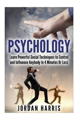 Psychology: Powerful Social Techniques to Control and Influence Anybody Within 4 Minutes or Less by Harris, Jordan