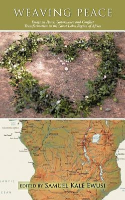 Weaving Peace: Essays on Peace, Governance and Conflict Transformation in the Great Lakes Region of Africa by Ewusi, Samuel Kale