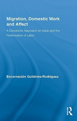 Migration, Domestic Work and Affect: A Decolonial Approach on Value and the Feminization of Labor by Gutiérrez-Rodríguez, Encarnación