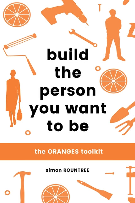 Build the Person You Want to Be: The Oranges Toolkit by Rountree, Simon