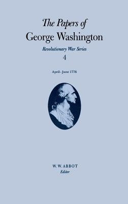 The Papers of George Washington: April-June 1776 Volume 4 by Washington, George