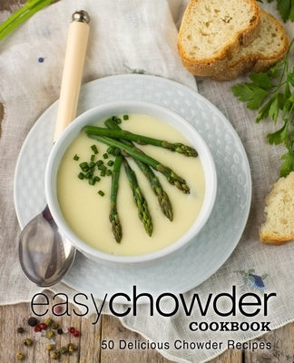 Easy Chowder Cookbook: 50 Delicious Chowder Recipes by Press, Booksumo