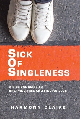 Sick of Singleness: A Biblical Guide to Breaking Free and Finding Love by Claire, Harmony