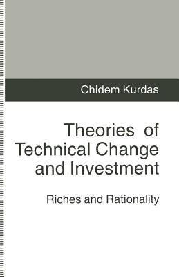 Theories of Technical Change and Investment: Riches and Rationality by Kurdas, Chidem