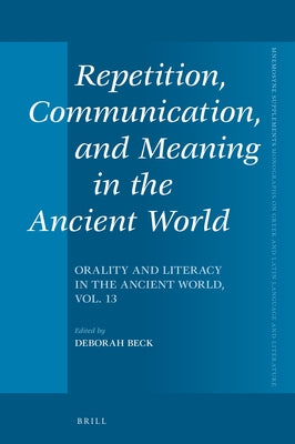 Repetition, Communication, and Meaning in the Ancient World: Orality and Literacy in the Ancient World, Vol. 13 by Beck, Deborah