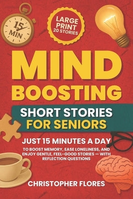 Mind Boosting Short Stories for Seniors: Just 15 Minutes a Day to Boost Memory, Ease Loneliness, and Enjoy Gentle, Feel-Good Stories - With Reflection by Flores, Christopher