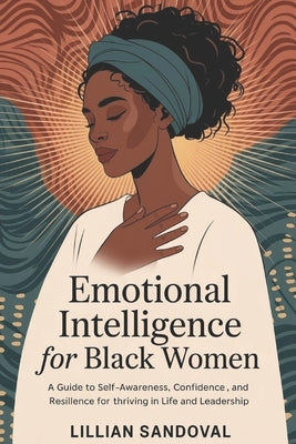 Emotional intelligence for black women: A Guide to Self-Awareness, Confidence, and Resilience for Thriving in Life and Leadership by Sandoval, Lillian