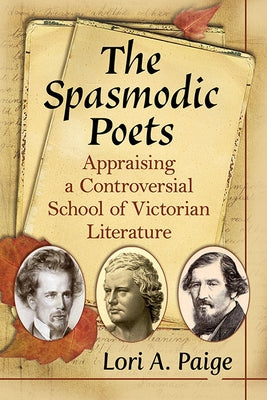 The Spasmodic Poets: Appraising a Controversial School of Victorian Literature by Paige, Lori A.